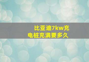 比亚迪7kw充电桩充满要多久