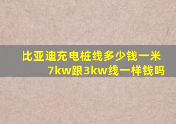 比亚迪充电桩线多少钱一米7kw跟3kw线一样钱吗