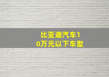 比亚迪汽车10万元以下车型