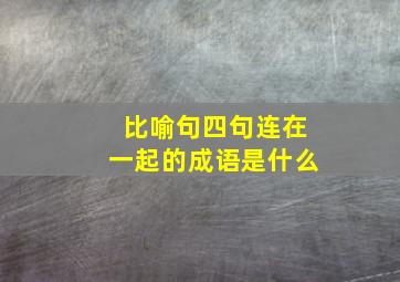 比喻句四句连在一起的成语是什么