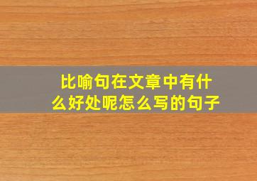 比喻句在文章中有什么好处呢怎么写的句子