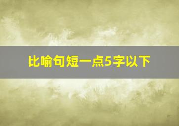 比喻句短一点5字以下