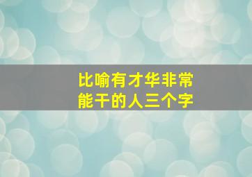 比喻有才华非常能干的人三个字