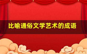 比喻通俗文学艺术的成语