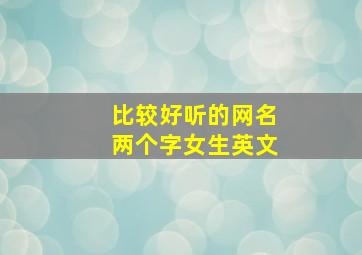 比较好听的网名两个字女生英文