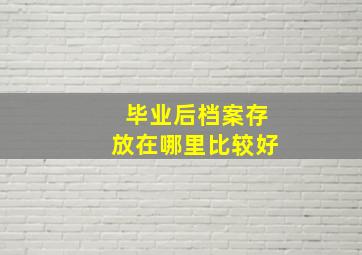 毕业后档案存放在哪里比较好