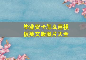 毕业贺卡怎么画模板英文版图片大全