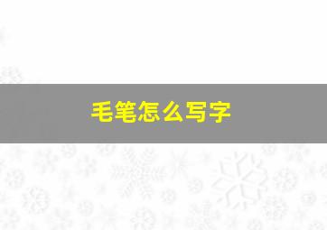 毛笔怎么写字