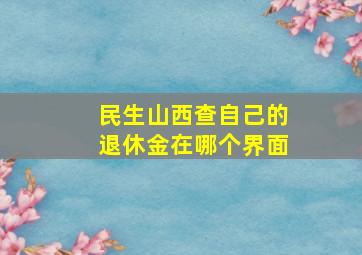 民生山西查自己的退休金在哪个界面