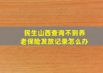 民生山西查询不到养老保险发放记录怎么办