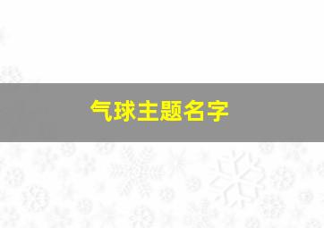 气球主题名字