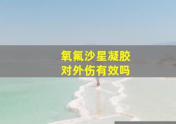 氧氟沙星凝胶对外伤有效吗