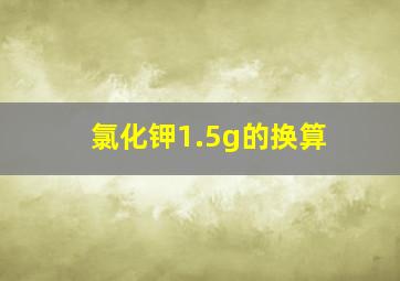 氯化钾1.5g的换算