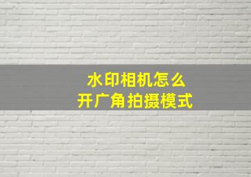 水印相机怎么开广角拍摄模式