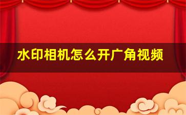 水印相机怎么开广角视频