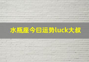 水瓶座今曰运势luck大叔