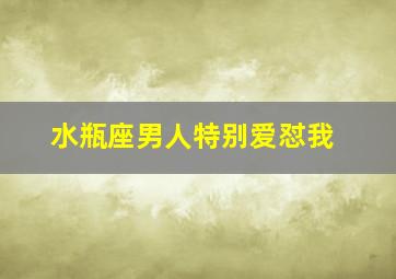 水瓶座男人特别爱怼我