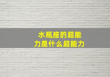 水瓶座的超能力是什么超能力