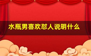 水瓶男喜欢怼人说明什么