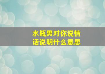 水瓶男对你说情话说明什么意思