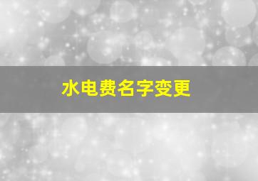 水电费名字变更