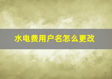 水电费用户名怎么更改