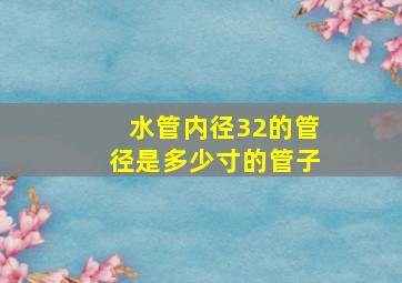 水管内径32的管径是多少寸的管子