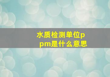 水质检测单位ppm是什么意思