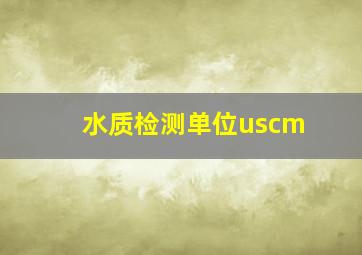 水质检测单位uscm