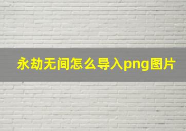 永劫无间怎么导入png图片