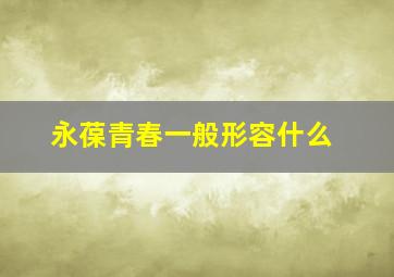 永葆青春一般形容什么