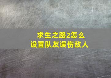 求生之路2怎么设置队友误伤敌人