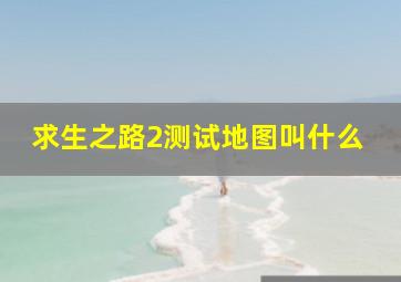 求生之路2测试地图叫什么