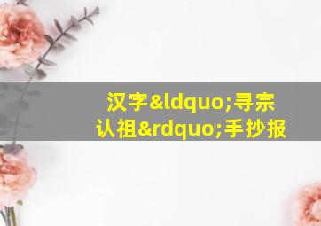 汉字“寻宗认祖”手抄报