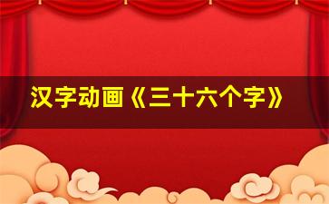 汉字动画《三十六个字》