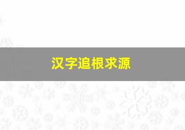 汉字追根求源