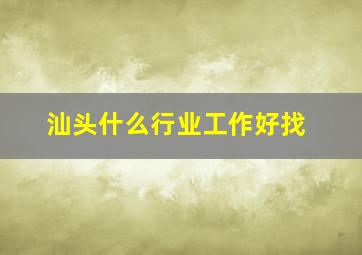 汕头什么行业工作好找