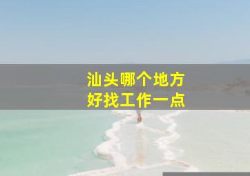 汕头哪个地方好找工作一点