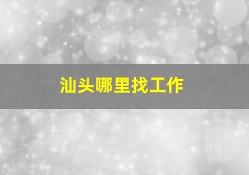 汕头哪里找工作