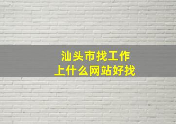 汕头市找工作上什么网站好找