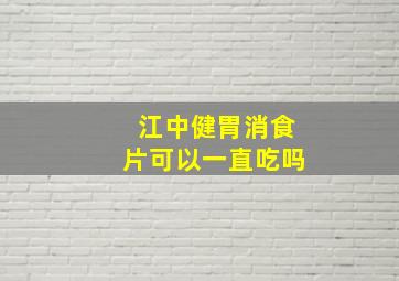 江中健胃消食片可以一直吃吗