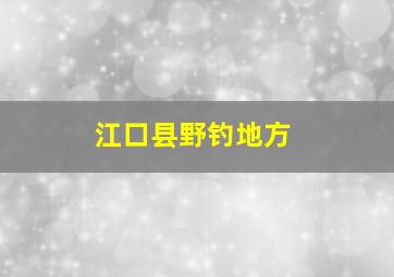 江口县野钓地方