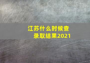 江苏什么时候查录取结果2021