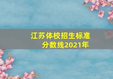 江苏体校招生标准分数线2021年