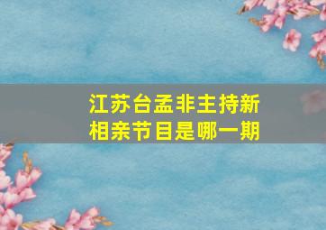 江苏台孟非主持新相亲节目是哪一期