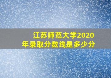 江苏师范大学2020年录取分数线是多少分