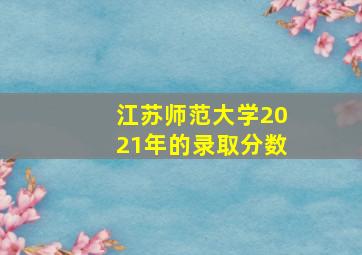 江苏师范大学2021年的录取分数