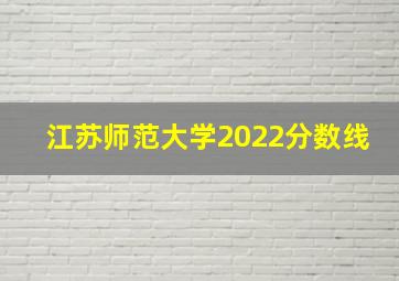 江苏师范大学2022分数线