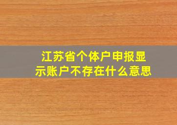 江苏省个体户申报显示账户不存在什么意思