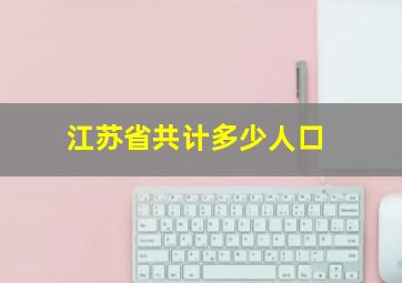 江苏省共计多少人口